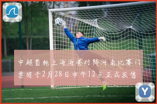 中超首轮上海海港对阵河南比赛门票将于2月28日中午12点正式发售