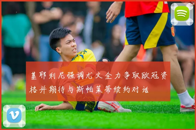 基耶利尼强调尤文全力争取欧冠资格并期待与斯帕莱蒂续约对话