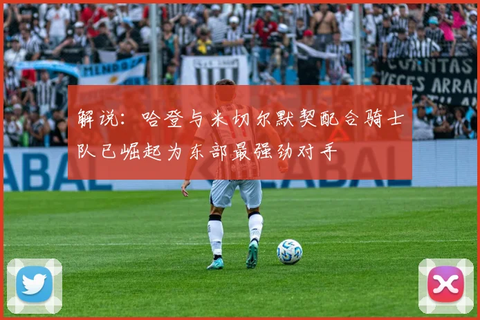 解说：哈登与米切尔默契配合骑士队已崛起为东部最强劲对手