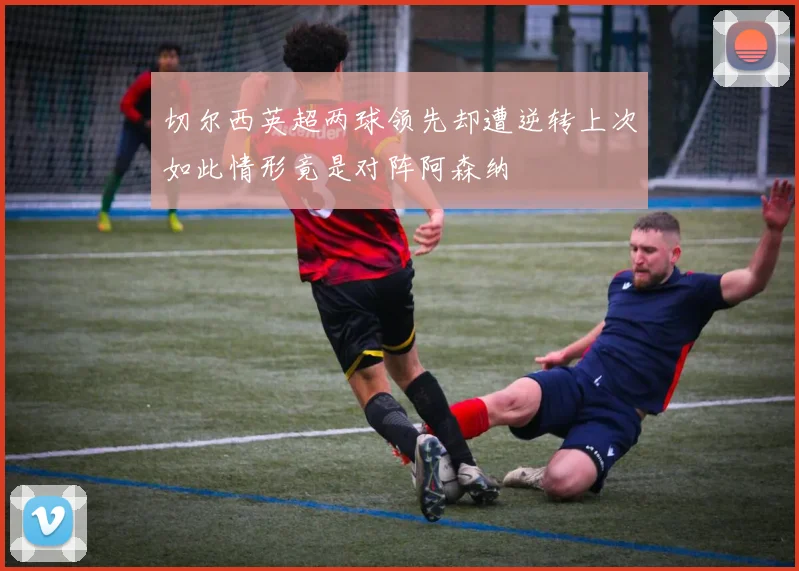 切尔西英超两球领先却遭逆转上次如此情形竟是对阵阿森纳