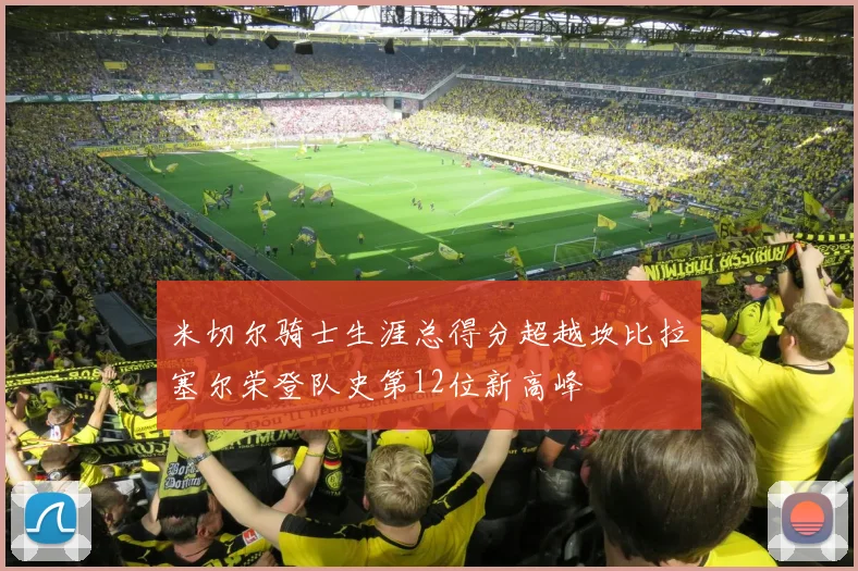 米切尔骑士生涯总得分超越坎比拉塞尔荣登队史第12位新高峰