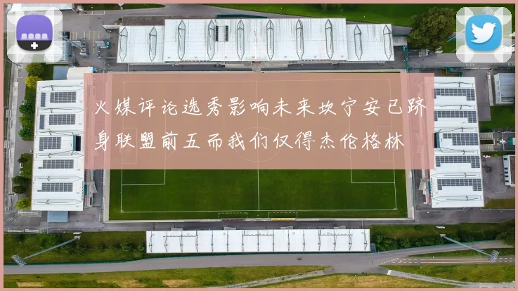 火媒评论选秀影响未来坎宁安已跻身联盟前五而我们仅得杰伦格林